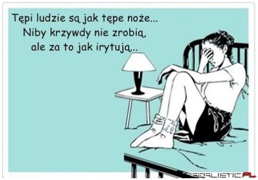Tępi ludzie są jak tępe noże ....