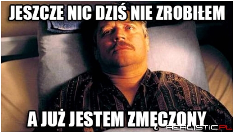 I takie jest życie, drogi panie. nic pan nie zrobi.