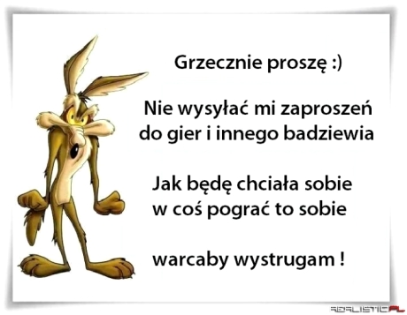 Nie przyjmuje zaproszeń do gier :)