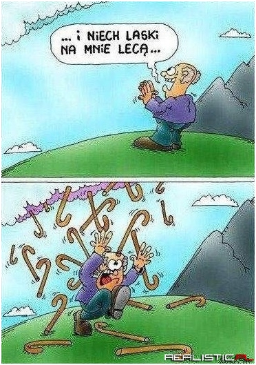 Uważaj o co prosisz :)