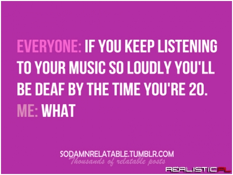 Be deaf...
