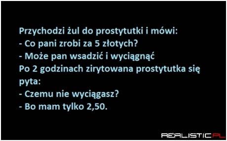 Przychodzi żul do prostytutki...